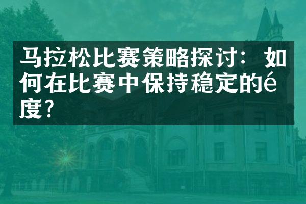 马拉松比赛策略探讨：如何在比赛中保持稳定的速度？