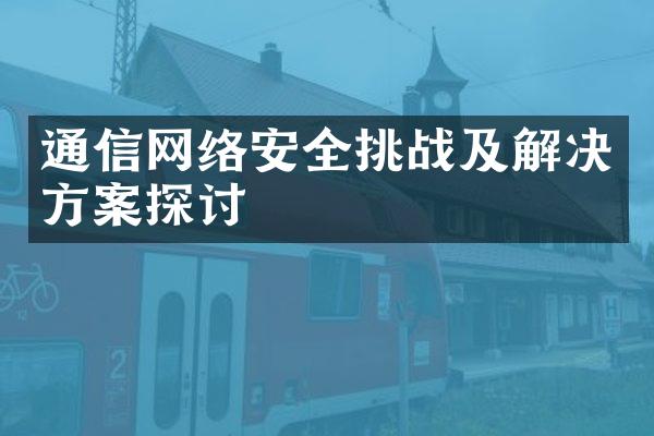 通信网络安全挑战及解决方案探讨