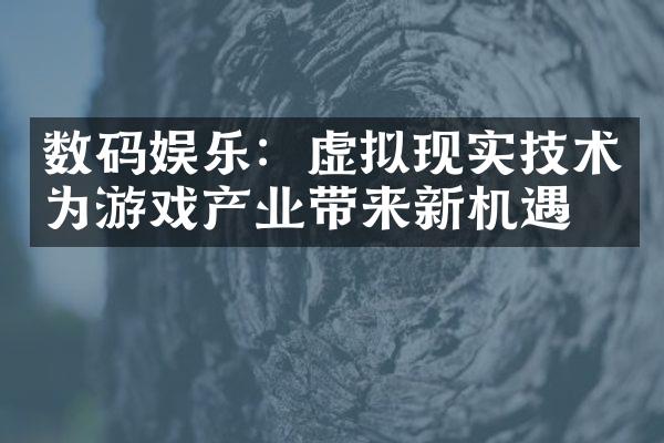 数码娱乐：虚拟现实技术为游戏产业带来新机遇