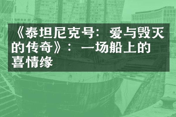 《泰坦尼克号：爱与毁灭的传奇》：一场船上的悲喜情缘