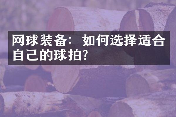 网球装备：如何选择适合自己的球拍？