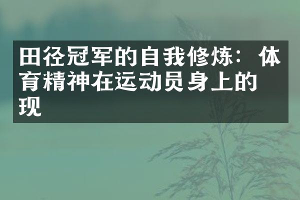 田径冠军的自我修炼：体育精神在运动员身上的体现