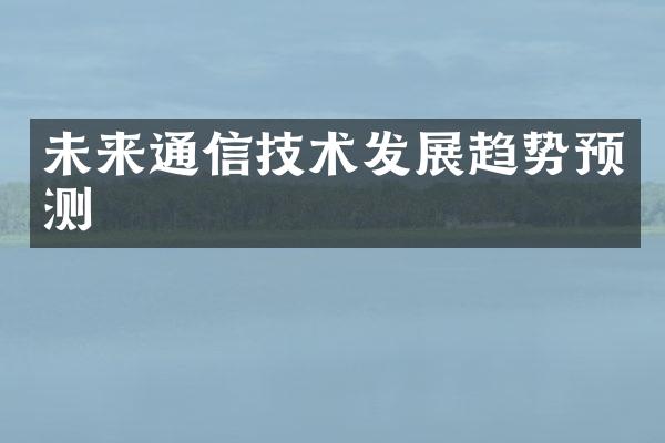 未来通信技术发展趋势预测