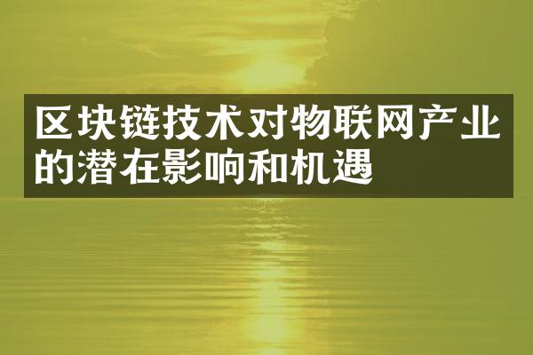 区块链技术对物联网产业的潜在影响和机遇