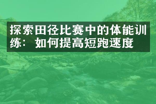 探索田径比赛中的体能训练：如何提高短跑速度？