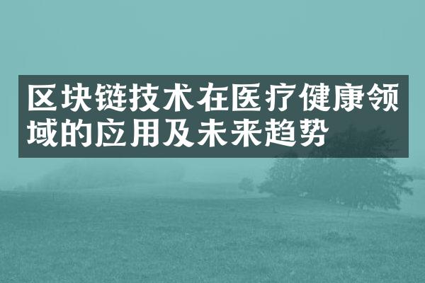 区块链技术在医疗健康领域的应用及未来趋势