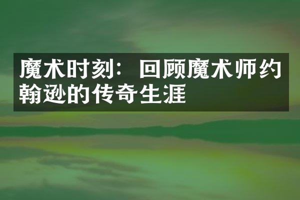 魔术时刻：回顾魔术师约翰逊的传奇生涯