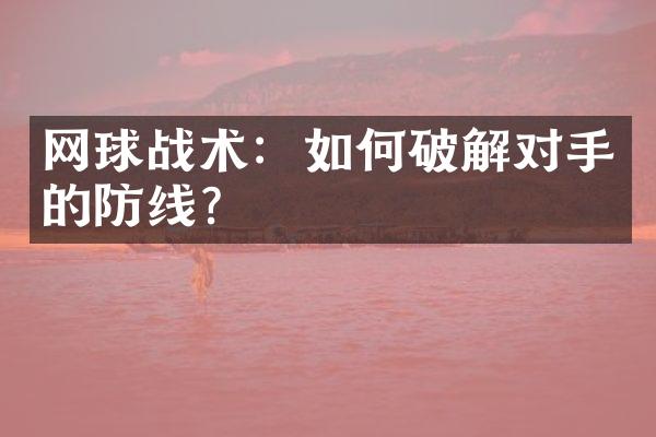 网球战术：如何破解对手的防线？