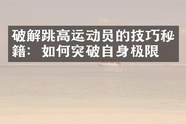 破解跳高运动员的技巧秘籍：如何突破自身极限？