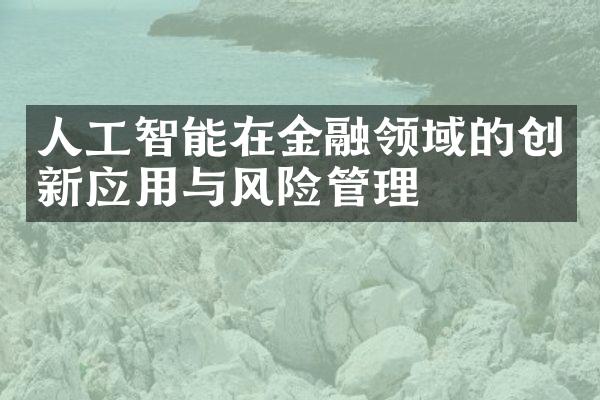 人工智能在金融领域的创新应用与风险管理