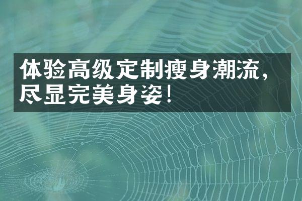 体验高级定制潮流，尽显完美身姿！