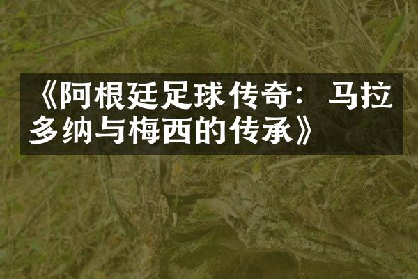 《阿根廷足球传奇：马拉多纳与梅西的传承》