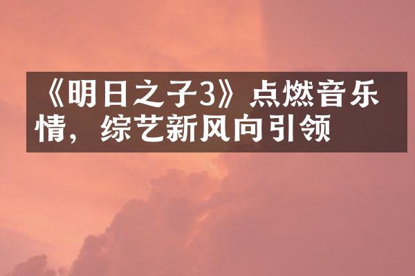 《明日之子3》点燃音乐热情，综艺新风向引领