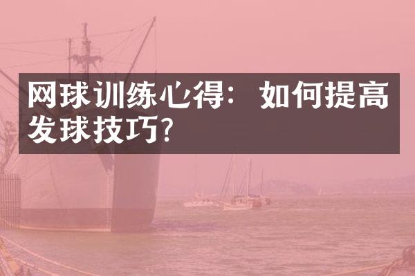 网球训练心得：如何提高发球技巧？