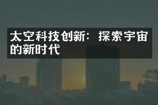 太空科技创新：探索宇宙的新时代