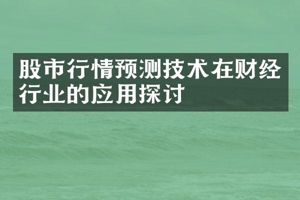 股市行情预测技术在财经行业的应用探讨