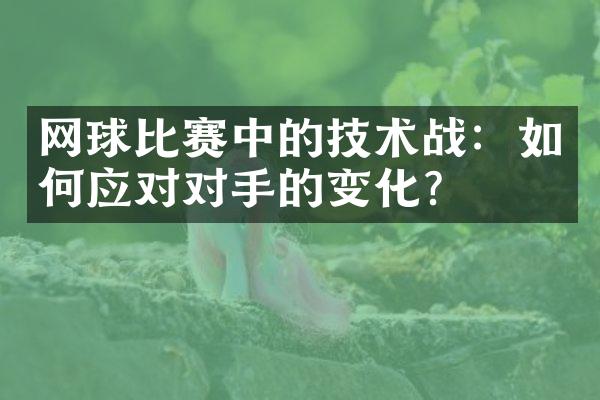 网球比赛中的技术战：如何应对对手的变化？