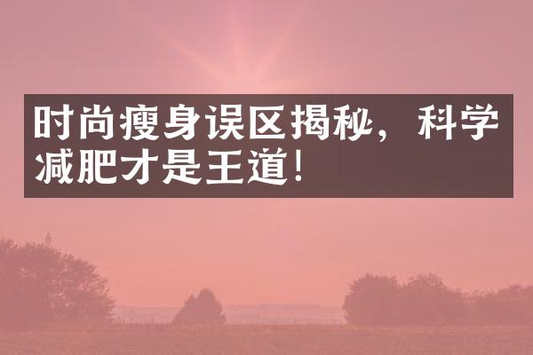 时尚瘦身误区揭秘，科学减肥才是王道！