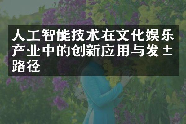 人工智能技术在文化娱乐产业中的创新应用与发展路径