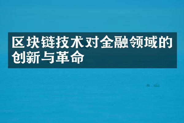 区块链技术对金融领域的创新与革命