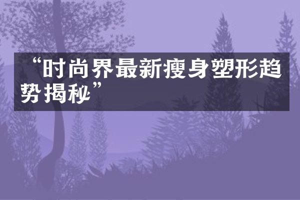 “时尚界最新塑形趋势揭秘”