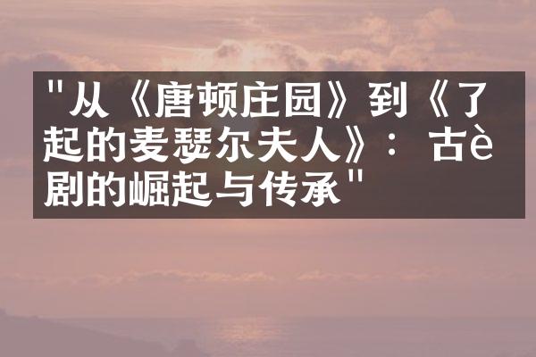 "从《唐顿庄园》到《了不起的麦瑟尔夫人》：古装剧的崛起与传承"