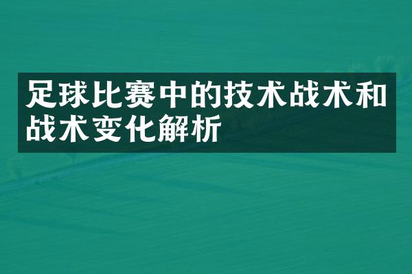 足球比赛中的技术战术和战术变化解析