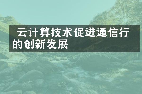  云计算技术促进通信行业的创新发展