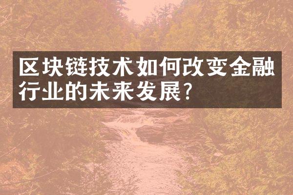 区块链技术如何改变金融行业的未来发展？