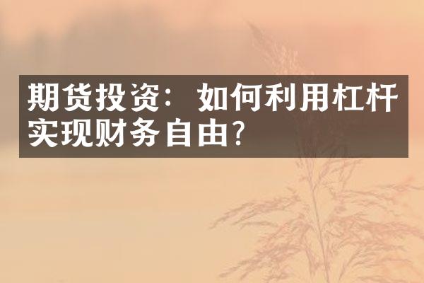 期货投资：如何利用杠杆实现财务自由？