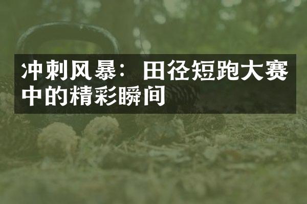 冲刺风暴：田径短跑大赛中的精彩瞬间