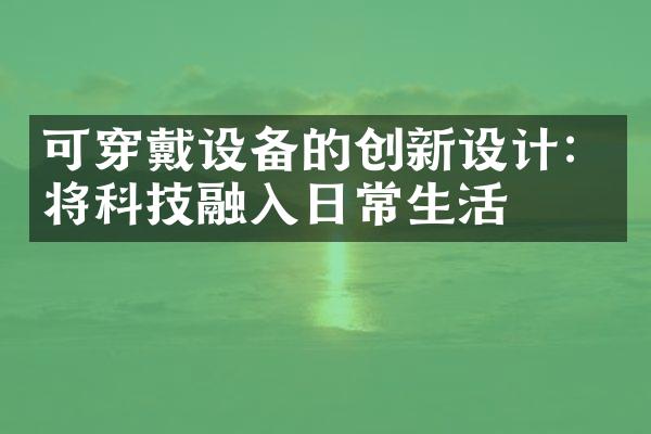 可穿戴设备的创新设计：将科技融入日常生活