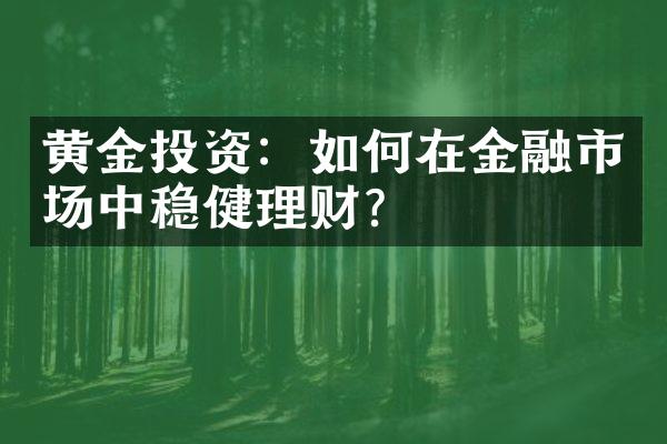 黄金投资：如何在金融市场中稳健理财？