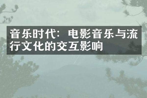 音乐时代：电影音乐与流行文化的交互影响