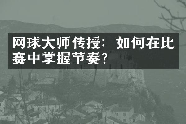 网球大师传授：如何在比赛中掌握节奏？