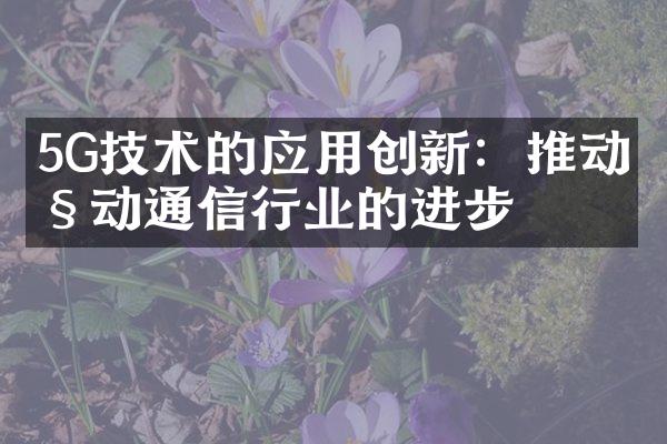 5G技术的应用创新：推动移动通信行业的进步