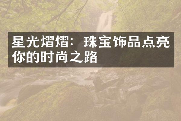 星光熠熠：珠宝饰品点亮你的时尚之路