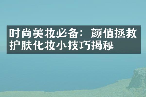 时尚美妆必备：颜值拯救护肤化妆小技巧揭秘