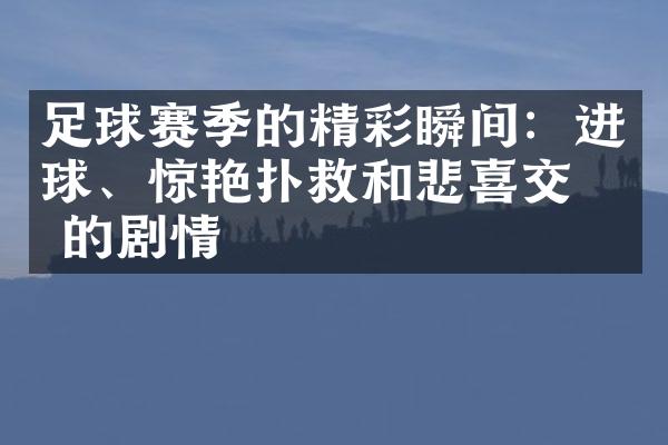 足球赛季的精彩瞬间：进球、惊艳扑救和悲喜交加的剧情