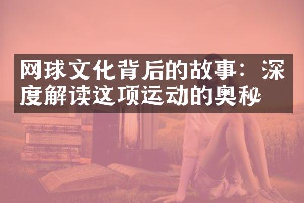 网球文化背后的故事：深度解读这项运动的奥秘