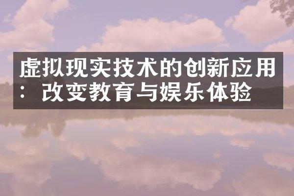 虚拟现实技术的创新应用：改变教育与娱乐体验