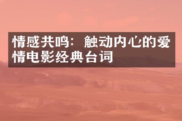 情感共鸣：触动内心的爱情电影经典台词