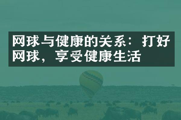 网球与健康的关系：打好网球，享受健康生活