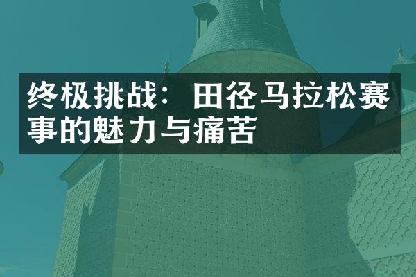 终极挑战：田径马拉松赛事的魅力与痛苦