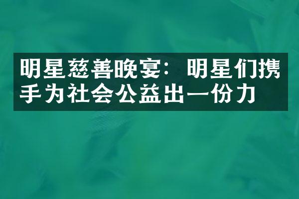 明星慈善晚宴：明星们携手为社会公益出一份力