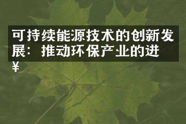 可持续能源技术的创新发展：推动环保产业的进步