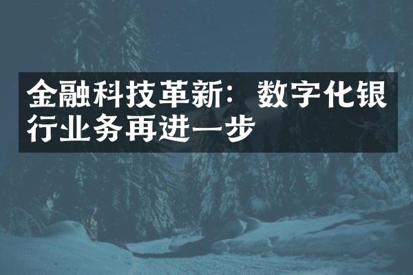 金融科技革新：数字化银行业务再进一步