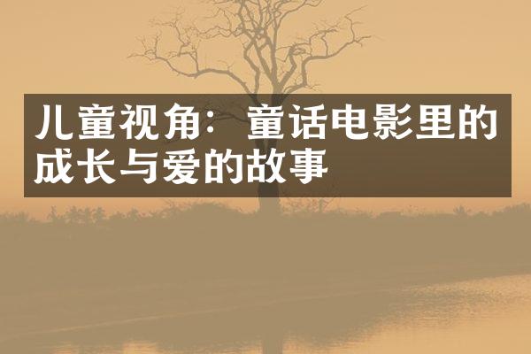 儿童视角：童话电影里的成长与爱的故事