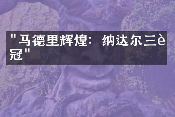 "马德里辉煌：纳达尔三连冠"