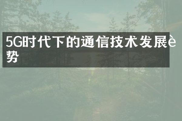 5G时代下的通信技术发展趋势